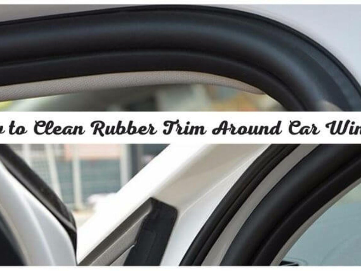 How to Clean Rubber Trim Around Car Window