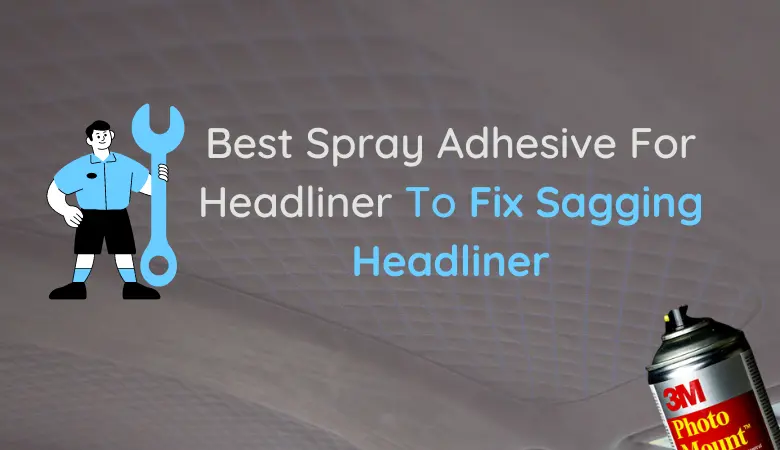 Best Spray Adhesive For Headliner To Fix Sagging Headliner